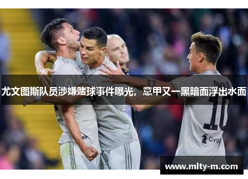 尤文图斯队员涉嫌赌球事件曝光，意甲又一黑暗面浮出水面