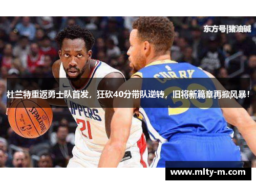 杜兰特重返勇士队首发，狂砍40分带队逆转，旧将新篇章再掀风暴！