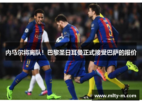 内马尔将离队！巴黎圣日耳曼正式接受巴萨的报价