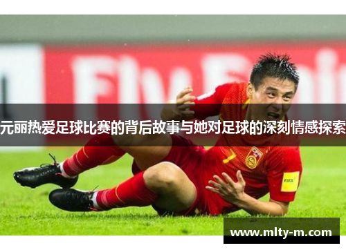 元丽热爱足球比赛的背后故事与她对足球的深刻情感探索