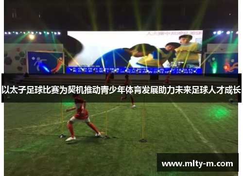 以太子足球比赛为契机推动青少年体育发展助力未来足球人才成长