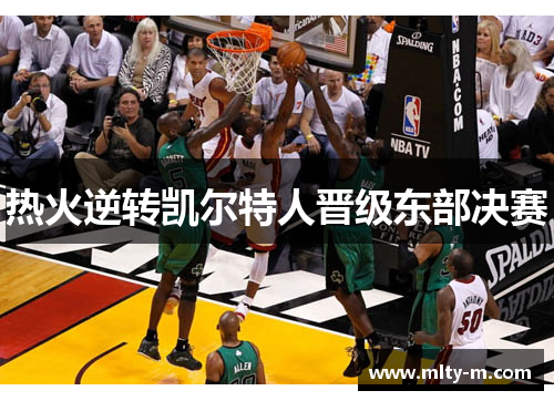 热火逆转凯尔特人晋级东部决赛