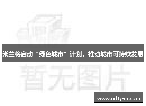 米兰将启动“绿色城市”计划，推动城市可持续发展
