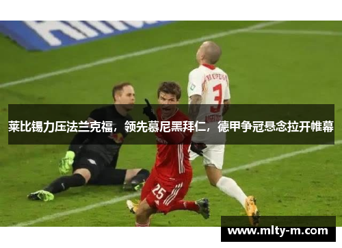 莱比锡力压法兰克福，领先慕尼黑拜仁，德甲争冠悬念拉开帷幕