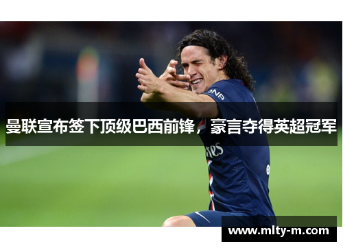 曼联宣布签下顶级巴西前锋，豪言夺得英超冠军
