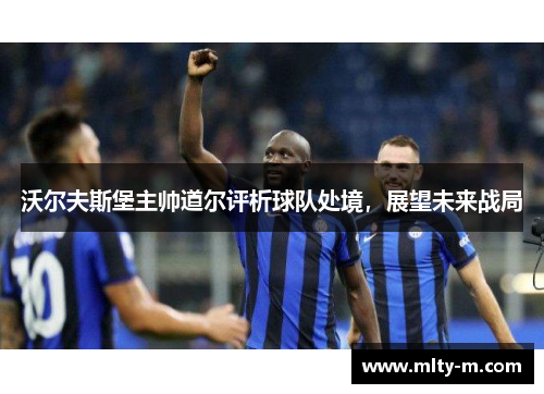 沃尔夫斯堡主帅道尔评析球队处境，展望未来战局