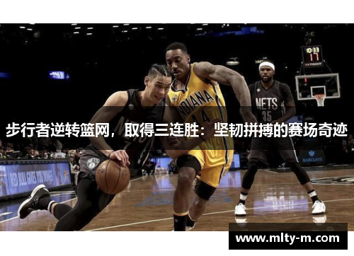 步行者逆转篮网，取得三连胜：坚韧拼搏的赛场奇迹