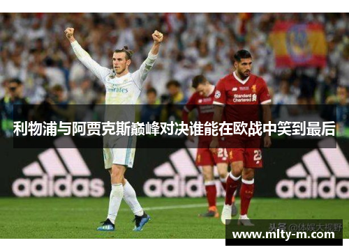 利物浦与阿贾克斯巅峰对决谁能在欧战中笑到最后