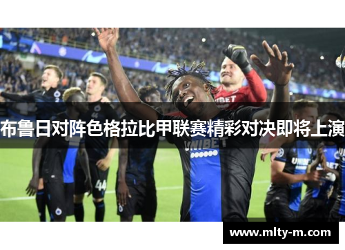布鲁日对阵色格拉比甲联赛精彩对决即将上演