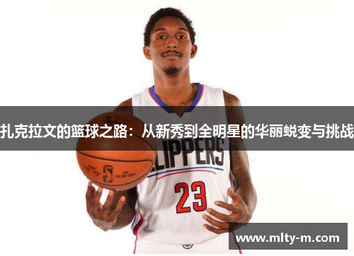 扎克拉文的篮球之路：从新秀到全明星的华丽蜕变与挑战
