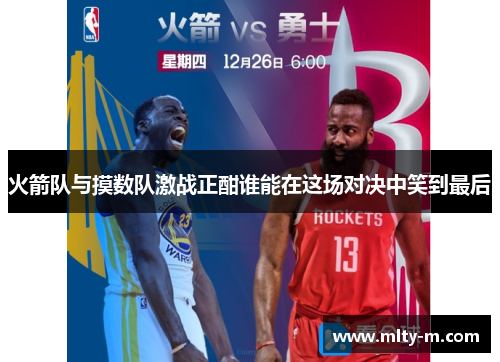 火箭队与摸数队激战正酣谁能在这场对决中笑到最后