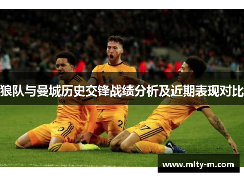 狼队与曼城历史交锋战绩分析及近期表现对比
