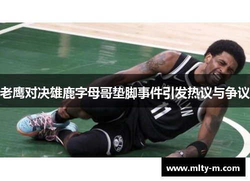 老鹰对决雄鹿字母哥垫脚事件引发热议与争议