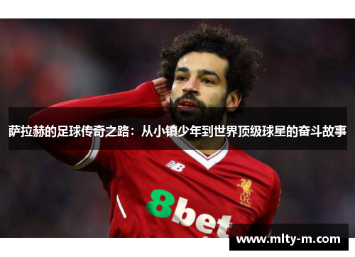 萨拉赫的足球传奇之路：从小镇少年到世界顶级球星的奋斗故事