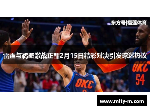 雷霆与鹈鹕激战正酣2月15日精彩对决引发球迷热议