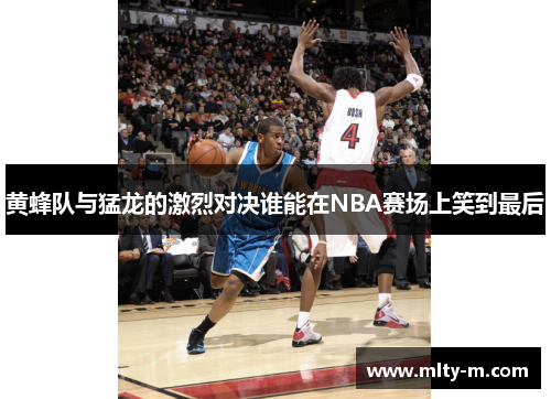 黄蜂队与猛龙的激烈对决谁能在NBA赛场上笑到最后