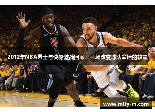 2012年NBA勇士与快船激战回顾：一场改变球队命运的较量